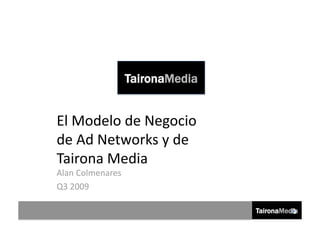 TaironaMedia


El Modelo de Negocio 
de Ad Networks y de 
Tairona Media 
Alan Colmenares 
Q3 2009 
 