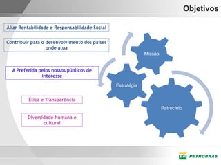 Objetivos

Aliar Rentabilidade e Responsabilidade Social


Contribuir para o desenvolvimento dos países
                  onde atua
                                                             Missão


  A Preferida pelos nossos públicos de
               interesse

                                                Estratégia


         Ética e Transparência
                                                                      Patrocínio

         Diversidade humana e
                cultural
 