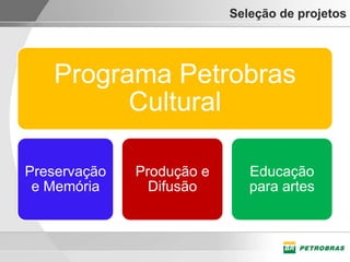 Seleção de projetos




   Programa Petrobras
         Cultural

Preservação   Produção e      Educação
 e Memória      Difusão       para artes
 