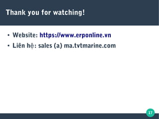 17
Thank you for watching!
● Website: https://www.erponline.vn
● Liên h : sales (a) ma.tvtmarine.comệ
 