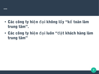 7
...
● Các công ty hi n i không l y “k toán làmệ đạ ấ ế
trung tâm”.
● Các công ty hi n i luôn “ t khách hàng làmệ đạ đặ
trung tâm”
 