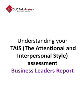 Understanding your
TAIS (The Attentional and
  Interpersonal Style)
       assessment
Business Leaders Report
 