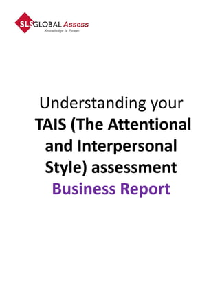 Understanding your
TAIS (The Attentional
  and Interpersonal
  Style) assessment
   Business Report
 