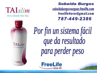 Por fin un sistema fácil que da resultado  para perder peso [email_address] Sobeida Burgos sobeidaburgosvazquez.freelife.com 787-449-2386 