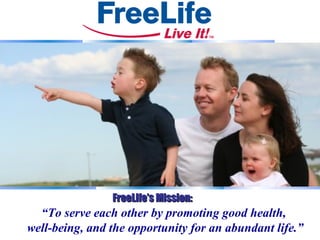 FreeLife’s Mission:

“To serve each other by promoting good health,
well-being, and the opportunity for an abundant life.”

 