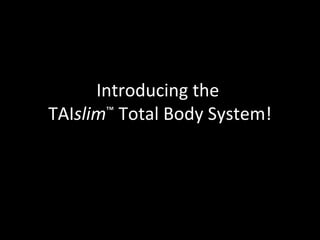 Introducing the  TAI slim ™   Total Body System! 