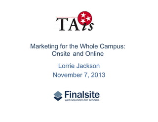 Marketing for the Whole Campus:
Onsite and Online
Lorrie Jackson
November 7, 2013

 