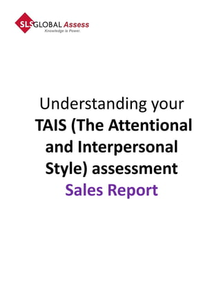 Understanding your
TAIS (The Attentional
  and Interpersonal
  Style) assessment
     Sales Report
 