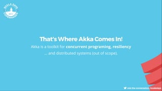 That's Where Akka Comes In!
Akka is a toolkit for concurrent programing, resiliency
... and distributed systems (out of scope).
 