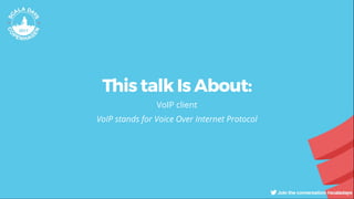 This talk Is About:
VoIP client
VoIP stands for Voice Over Internet Protocol
 