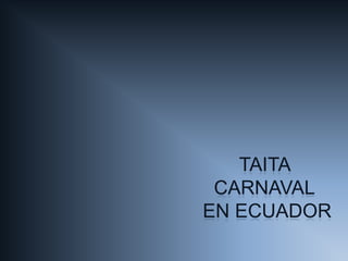 TAITA
 CARNAVAL
EN ECUADOR
 
