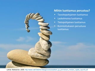 Mihin luottamus perustuu? Tavoitepohjainen luottamus Laskelmoiva luottamus Tietopohjainen luottamus Kunnioitukseen perustuva luottamus Lähde: Matikainen, 2009,  http ://www.valt.helsinki.fi/blogs/crc/sosiaalisen_ja_perinteisen_median_rajalla_raportti.pdf   