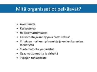 Avoimuutta Keskustelua Hallitsemattomuutta Kasvotonta ja anonyymiä ”nettiväkeä” Yrityksen maineen pilaamista ja omien kasvojen menetystä Tuntematonta ympäristöä Osaamattomuutta ja virheitä Työajan tuhlaamista Mitä organisaatiot pelkäävät? 