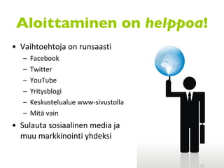 Vaihtoehtoja on runsaasti Facebook Twitter YouTube Yritysblogi Keskustelualue www-sivustolla Mitä vain Sulauta sosiaalinen media ja muu markkinointi yhdeksi Aloittaminen on  helppoa ! 