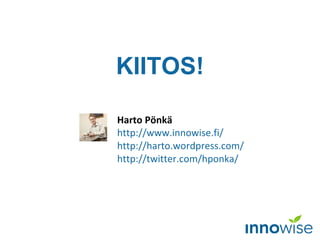 Harto Pönkä http ://www.innowise.fi/   http://harto.wordpress.com/ http ://twitter.com/hponka/   KIITOS! 