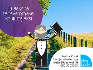 10 askelta
taitavammaksi
kouluttajaksi
Reetta Koski
Ideoija, oivalluttaja
reetta@ideakoski.fi
050 3703093
 