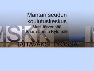 Mäntän seudun koulutuskeskus Mari Järvenpää Saara-Leena Kytömäki TAITAVAKSI TYÖSSÄ 
