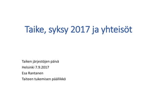 Taike, syksy 2017 ja yhteisöt
Taiken järjestöjen päivä
Helsinki 7.9.2017
Esa Rantanen
Taiteen tukemisen päällikkö
 