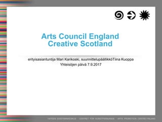 TAITEEN EDISTÄMISKESKUS · CENTRET FÖR KONSTFRÄMJANDE · ARTS PROMOTION CENTRE FINLAND
erityisasiantuntija Mari Karikoski, suunnittelupäällikköTiina Kuoppa
Yhteisöjen päivä 7.9.2017
Arts Council England
Creative Scotland
 