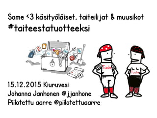 Some <3 käsityöläiset, taiteilijat & muusikot
#taiteestatuotteeksi
15.12.2015 Kiuruvesi
Johanna Janhonen @jjanhone
Piilotettu aarre @piilotettuaarre
 
