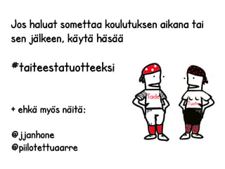 Jos haluat somettaa koulutuksen aikana tai
sen jälkeen, käytä häsää
#taiteestatuotteeksi
+ ehkä myös näitä:
@jjanhone
@pii...