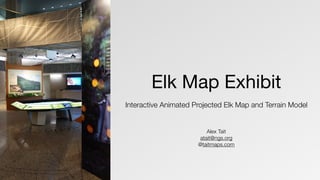 Elk Map Exhibit
Interactive Animated Projected Elk Map and Terrain Model
Alex Tait
atait@ngs.org
@taitmaps.com
 