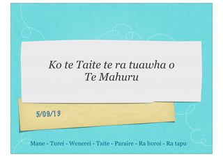 5/09/13
Ko te Taite te ra tuawha o
Te Mahuru
Mane - Turei - Wenerei - Taite - Paraire - Ra horoi - Ra tapu
 