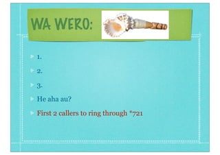 WA WERO:

1.

2.

3.

He aha au?

First 2 callers to ring through *721
 