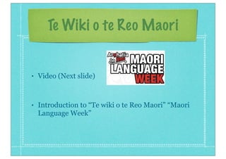 Te Wiki o te Reo Maori
• Video (Next slide)
• Introduction to “Te wiki o te Reo Maori” “Maori
Language Week”
 