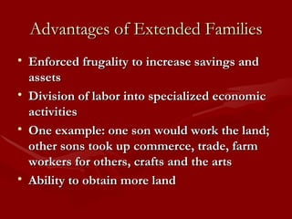 Advantages of Extended Families Enforced frugality to increase savings and assets Division of labor into specialized economic activities One example: one son would work the land; other sons took up commerce, trade, farm workers for others, crafts and the arts Ability to obtain more land 