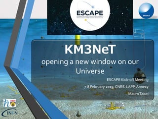 KM3NeT
opening a new window on our
Universe
ESCAPE Kick-off Meeting
7-8 February 2019, CNRS-LAPP,Annecy
MauroTaiuti
1
 