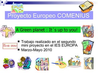 Proyecto Europeo COMENIUS ,[object Object],[object Object],A Green planet : It´s up to you! 