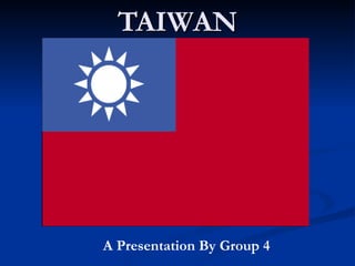 TAIWAN A Presentation By Group 4 