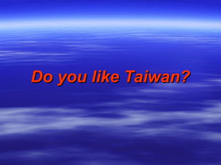 Do you like Taiwan? 