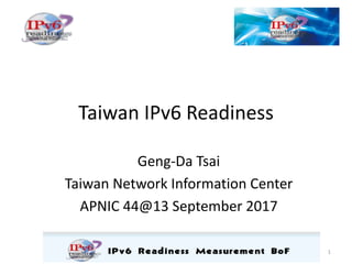Taiwan	IPv6	Readiness
Geng-Da	Tsai
Taiwan	Network	Information	Center
APNIC	44@13	September	2017
1
 