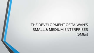 THE DEVELOPMENT OFTAIWAN’S
SMALL & MEDIUM ENTERPRISES
(SMEs)
 