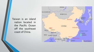 Taiwan is an island
nation located in
the Pacific Ocean
off the southeast
coast of China.
 