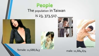 The population inTaiwan
is 23, 373,517.
female: 11,688,843 male: 11,684,674
 