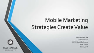 Mobile Marketing
Strategies CreateValue
Mary Beth McCabe
RichardWeaver
IISTEM Global Conference
Taipei,Taiwan
Dec 29, 2018
 