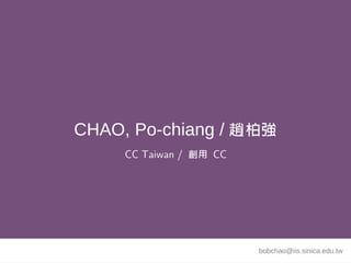 CHAO, Po-chiang / 趙柏強
     CC Taiwan / 創用 CC




                         bobchao@iis.sinica.edu.tw
 