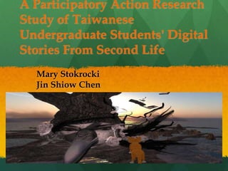 A Participatory Action Research
Study of Taiwanese
Undergraduate Students' Digital
Stories From Second Life
Mary Stokrocki
Jin Shiow Chen
 