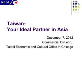 MOEA




  Taiwan-
  Your Ideal Partner in Asia
                             December 7, 2012
                          Commercial Division,
  Taipei Economic and Cultural Office in Chicago
 