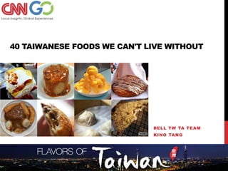 40 TAIWANESE FOODS WE CAN'T LIVE WITHOUT




                             DELL TW TA TEAM
                             KINO TANG
 