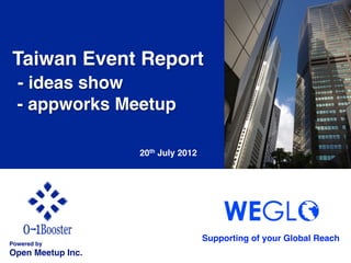 Taiwan Event Report!
  - ideas show!
  - appworks Meetup!

                     20th July 2012	




                                        Supporting of your Global Reach 	
Powered by!
Open Meetup Inc.	
 
