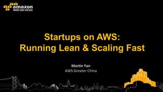 Startups on AWS:
Running Lean & Scaling Fast
           Martin Yan
         AWS Greater China
 