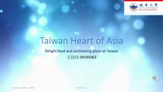Taiwan Heart of Asia
Delight food and enchanting place at Taiwan
王佳佳 04195063
Tuesday, October 11, 2016 海清烘焙 (一) 1
 