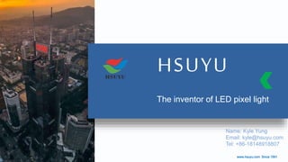 www.hsuyu.com Since 1991
The inventor of LED pixel light
Name: Kyle Yung
Email: kyle@hsuyu.com
Tel: +86-18148918807
 