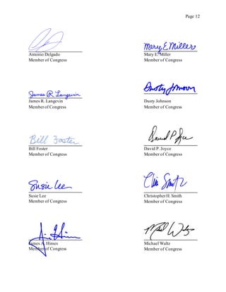 Page 12
Antonio Delgado
Member of Congress
Mary E. Miller
Member of Congress
James R. Langevin
Memberof Congress
Dusty Johnson
Member of Congress
Bill Foster
Member of Congress
David P. Joyce
Member of Congress
Susie Lee
Member of Congress
ChristopherH. Smith
Member of Congress
Michael Waltz
Member of Congress
James A. Himes
Member of Congress
 
