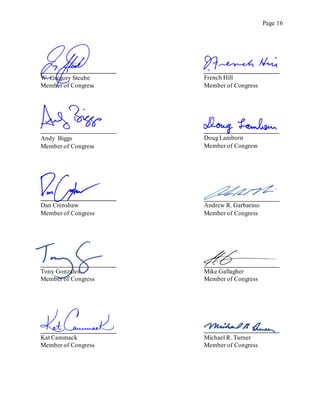 Page 16
French Hill
Member of Congress
Andy Biggs
Member of Congress
Doug Lamborn
Member of Congress
Dan Crenshaw
Member of Congress
Andrew R. Garbarino
Member of Congress
Tony Gonzales
Member of Congress
Mike Gallagher
Member of Congress
Kat Cammack
Member of Congress
Michael R. Turner
Member of Congress
W. Gregory Steube
Member of Congress
 