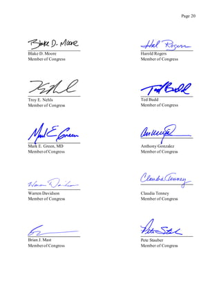 Page 20
Blake D. Moore
Member of Congress
Harold Rogers
Member of Congress
Troy E. Nehls
Member of Congress
Ted Budd
Member of Congress
Mark E. Green, MD
Memberof Congress
Anthony Gonzalez
Member of Congress
Warren Davidson
Member of Congress
Claudia Tenney
Member of Congress
Brian J. Mast
Memberof Congress
Pete Stauber
Member of Congress
 